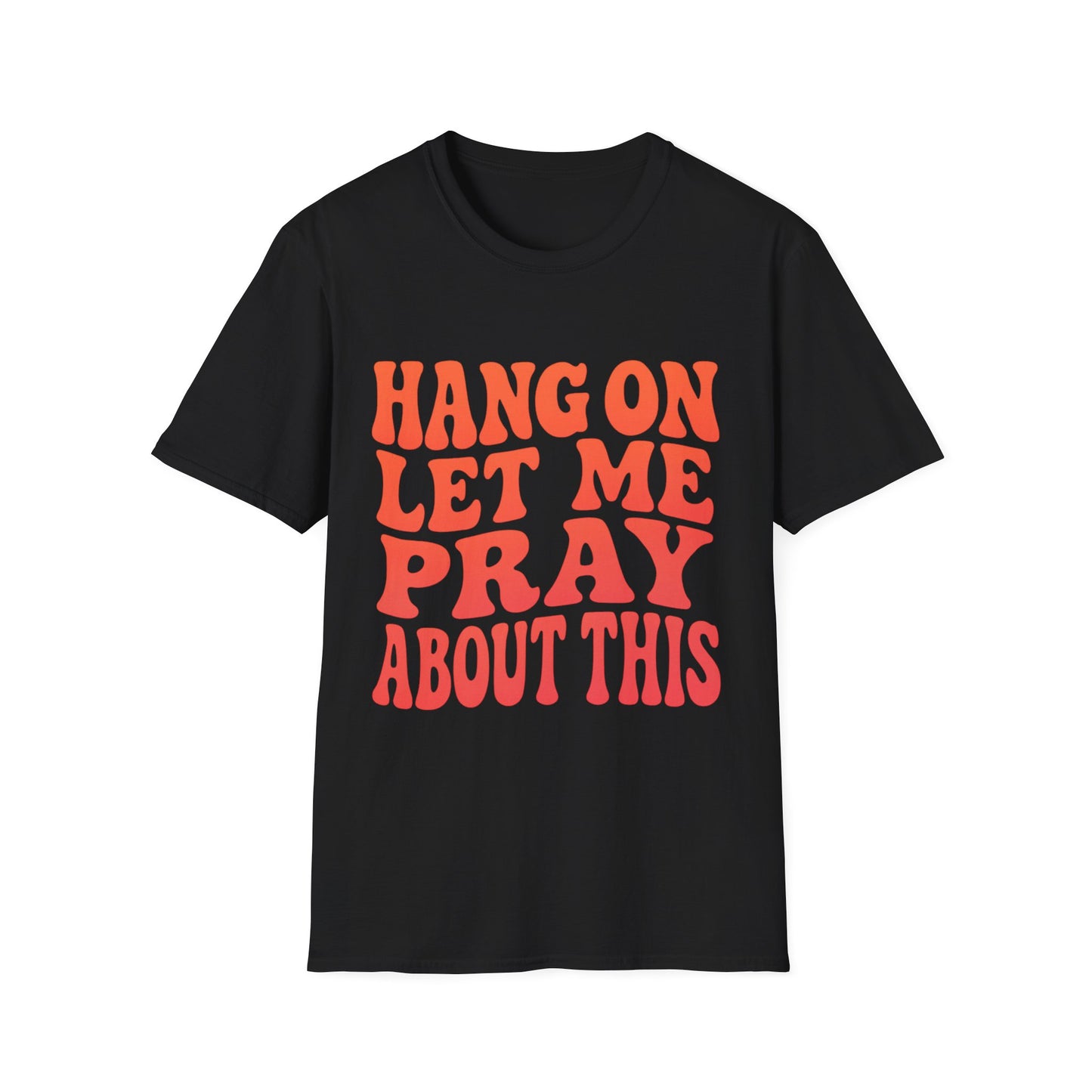 HANG ON LET ME PRAY ABOUT THIS UNISEX