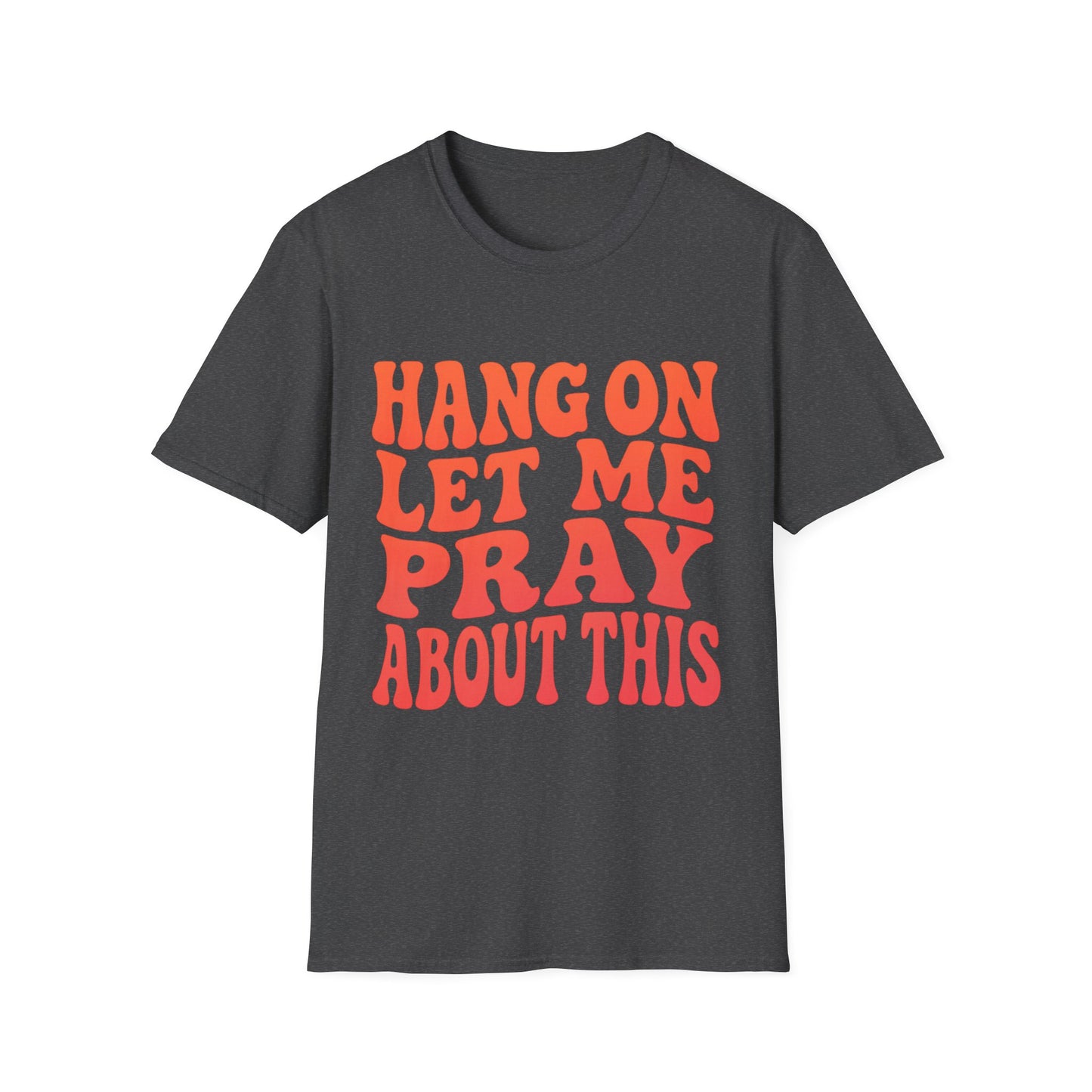 HANG ON LET ME PRAY ABOUT THIS UNISEX