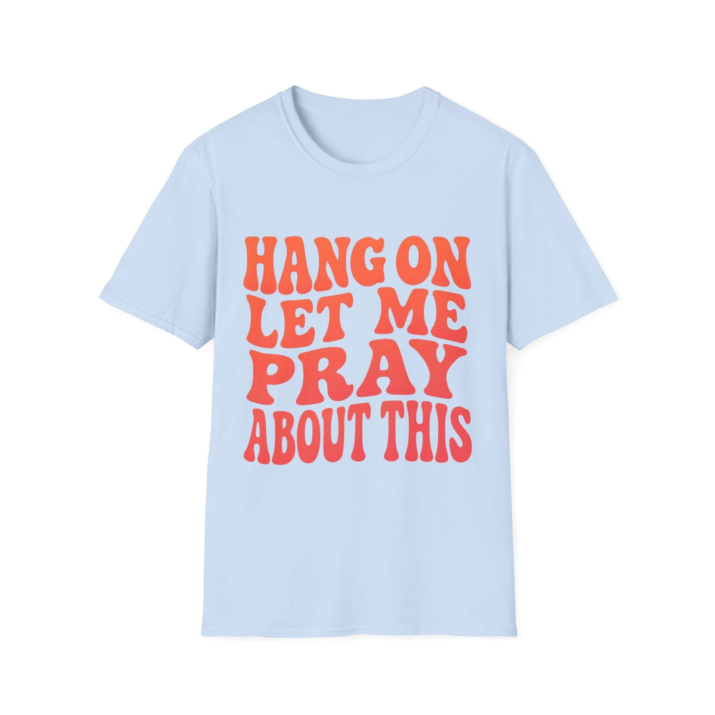 HANG ON LET ME PRAY ABOUT THIS UNISEX
