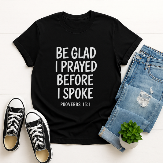 Be Glad I Prayed Before I Spoke Unisex Tee